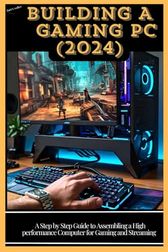 BUILDING A GAMING PC ( 2024): A Step by Step Guide to Assembling a High Performance Computer for Gaming and Streaming
