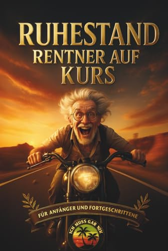 Ruhestand - Rentner auf Kurs: Verrückte Ideen für den Vorruhestand, um die Altersrente zu genießen: Aktives Älterwerden ohne Langeweile: Der Schlüssel zu einem erfüllten Ruhestand