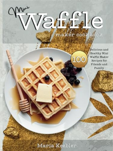 Mini Waffle Maker Cookbook: 100+ Delicious and Healthy Mini Waffle Maker Recipes for Friends and Family