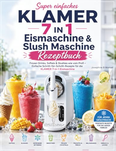 Super einfaches KLAMER 7 IN 1 Eismaschine & Slush Maschine Rezeptbuch: Frozen Drinks, Softeis & Slushies wie vom Profi – Einfache Schritt-für-Schritt-Rezepte für die KLAMER 7-in-1 Eismaschine