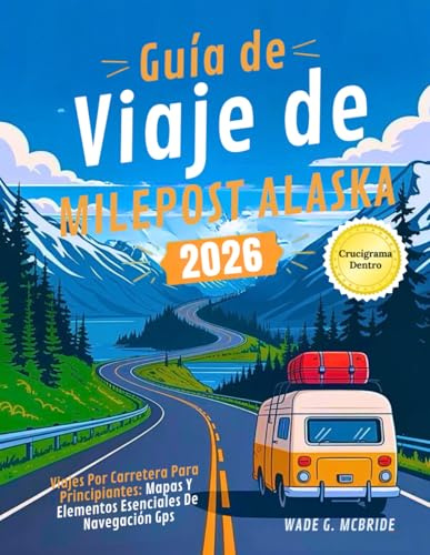Guía de Viaje de Milepost Alaska 2026: Viajes por Carretera para Principiantes: Mapas y Elementos Esenciales de Navegación GPS