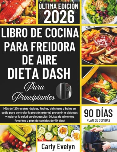 LIBRO DE COCINA PARA FREIDORA DE AIRE DIETA DASH PRINCIPIANTES 2026: 120 recetas rápidas, deliciosas y bajas en sodio para controlar la presión arterial, la diabetes y mejorar la salud del corazón.