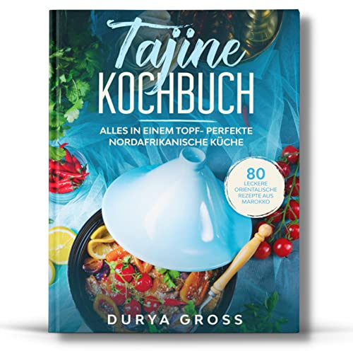 Tajine Kochbuch: 80 leckere orientalische Rezepte aus Marokko. Alles in einem Topf- Perfekte nordafrikanische Küche. (Tajine Rezepte 1)