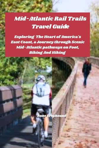 Mid-Atlantic Rail Trails Travel Guide: Exploring The Heart of America's East Coast, a Journey Through Scenic Mid-Atlantic Pathways on Foot, Biking And Hiking