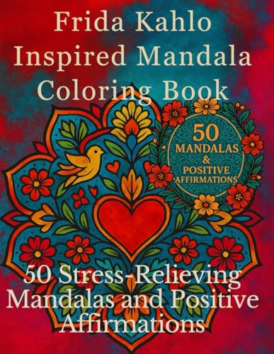 Frida Kahlo Inspired Mandala Coloring Book: 50 Stress-Relieving Mandalas and Positive Affirmations for Relaxation and Creativity