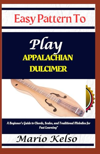 Easy Pattern To Play Appalachian dulcimer: A Beginner’s Guide to Chords, Scales, and Traditional Melodies for Fast Learning