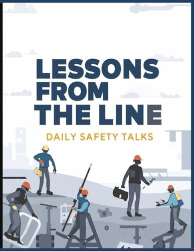Lessons from the Line: Daily Safety Talks: Field-Ready Toolbox Talks, and Practical Safety Lessons for High-Risk Workplaces
