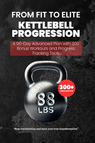 From Fit to Elite - Kettlebell Progression: A 90-Day Advanced Plan with 300 Bonus Workouts and Progress Tracking Tools