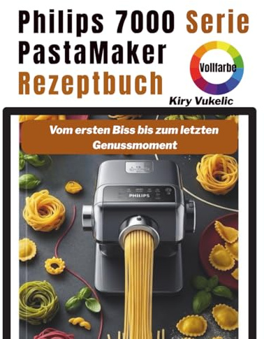 Philips 7000 Serie PastaMaker Rezeptbuch: Vom ersten Biss bis zum letzten Genussmoment