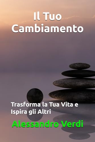 Il Tuo Cambiamento: Trasforma la Tua Vita e Ispira gli Altri