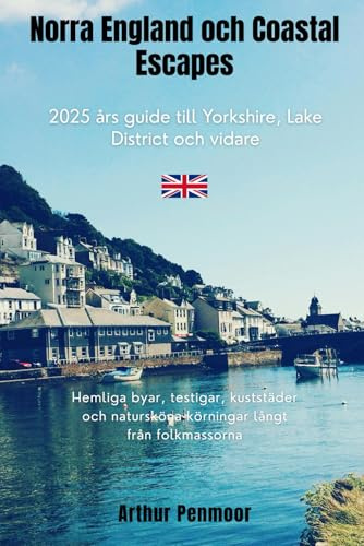 Norra England och Coastal Escapes: 2025 års guide till Yorkshire, Lake District och vidare: Hemliga byar, testigar, kuststäder och natursköna körningar långt från folkmassorna