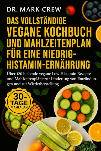 DAS VOLLSTÄNDIGE VEGANE KOCHBUCH UND MAHLZEITENPLAN FÜR EINE NIEDRIG-HISTAMIN-ERNÄHRUNG: Über 120 heilende vegane Low-Histamin-Rezepte und ... von Entzündungen und zur Wiederherstellung