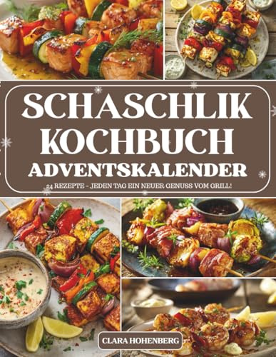 Schaschlik KochBuch Adventskalender: 24 Tage voller würziger Ideen, saftiger Spieße und festlicher Genussmomente für alle Liebhaber der herzhaften Schaschlik-Küche