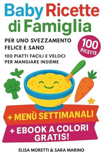 Baby Ricette di Famiglia per uno Svezzamento Felice e Sano: 100 Piatti Facili e Veloci per Mangiare Insieme, dai 6 Mesi in su – Senza Stress, con Amore