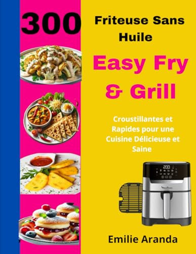Friteuse Sans Huile Easy Fry & Grill: 300 Recettes Croustillantes et Rapides pour une Cuisine Délicieuse et Saine