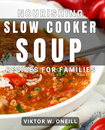 Nourishing Slow Cooker Soup Recipes for Families: Delicious and Healthy Slow Cooker Soups for Busy Families