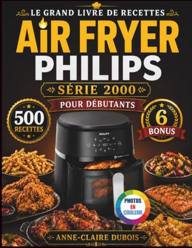 Le Grand Livre De Recettes Air Fryer Philips Série 2000 Pour Débutants: Plus de 500 recettes faciles et rapides pour cuire, rôtir, rendre croustillant ... pour toute la famille et les amis.