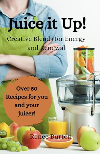 Juice it Up!: Creative Blends for Energy and Renewal