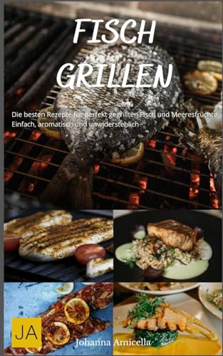 Fisch Grillen: Die besten Rezepte für perfekt gegrillten Fisch und Meeresfrüchte - Einfach, aromatisch und unwiderstehlich