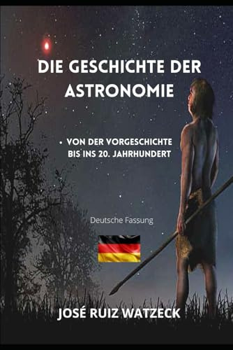 Die Geschichte der Astronomie: Von der Vorgeschichte bis ins 20. Jahrhundert (Geophysik, Astronomie und Astrophysik, Band 1)