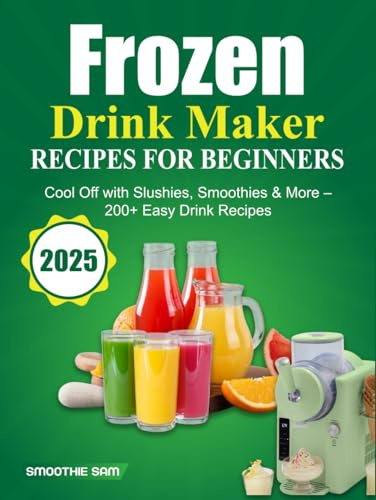 Frozen Drink Maker Recipes for Beginners 2025: Cool Off with Slushies, Smoothies & More – 200+ Easy Drink Recipes