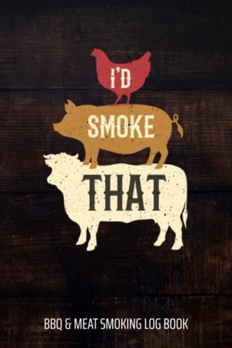 I'd Smoke That BBQ & Meat Smoking Log Book: BBQ Journal and Smoker Log book, A BBQ Cooking Diary and Cook Book For Smoking Meats