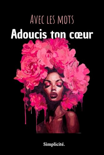 Avec Les Mots Adoucis Ton Cœur: Recueil de poèmes sur l’amour, la perte, la solitude et l’espoir.