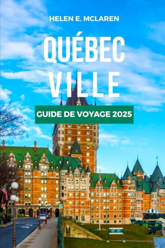 QUÉBEC VILLE GUIDE DE VOYAGE 2025: De la cuisine aux paysages : votre compagnon incontournable de la francophonie canadienne