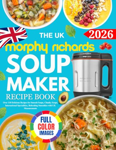 The UK Morphy Richards Soup Maker Recipe Book: Over 110 Delicious Recipes for Smooth Soups, Chunky Soups, International Specialities, Refreshing Smoothies with UK Measurements