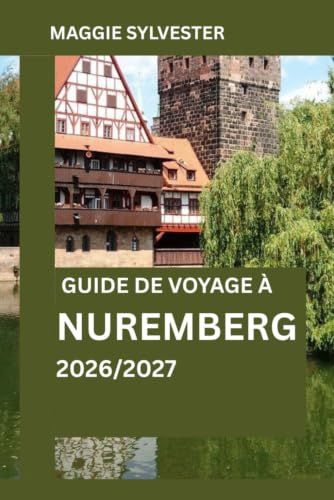 GUIDE DE VOYAGE À NUREMBERG 2026/2027: Planification intelligente, sites historiques, expériences locales et conseils pratiques pour un voyage inoubliable