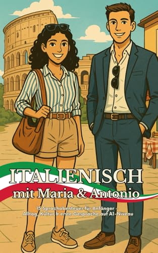 ITALIENISCH mit Maria & Antonio: 15 Sprachabenteuer für Anfänger – Alltag, Kultur & erste Gespräche auf A1-Niveau