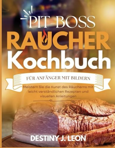 PIT-BOSS RAUCHER KOCHBUCH FÜR ANFÄNGER MIT BILDERN: Meistern Sie die Kunst des Räucherns mit leicht verständlichen Rezepten und visuellen Anleitungen (PIT BOSS SMOKER COOKBOOK FOR BEGINNERS, Band 2)
