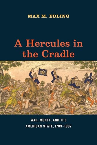 A Hercules in the Cradle: War, Money, and the American State, 1783–1867 (American Beginnings, 1500–1900)