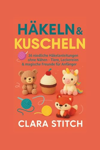 HÄKELN & KUSCHELN: 36 niedliche Häkelanleitungen ohne Nähen – Tiere, Leckereien & magische Freunde für Anfänger