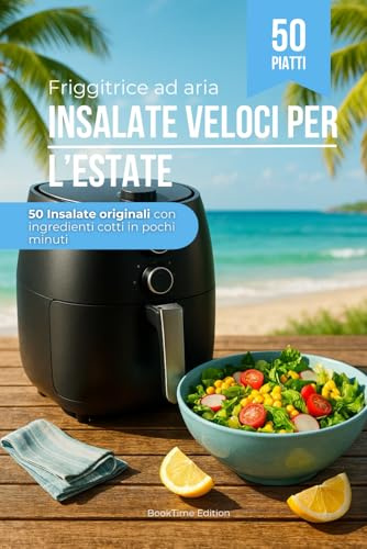 Insalate Veloci per l’Estate – Con la Friggitrice ad Aria: Insalate originali con ingredienti cotti in pochi minuti