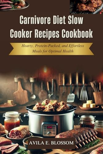 Carnivore Diet Slow Cooker Recipes Cookbook: Hearty, Protein-Packed, and Effortless Meals for Optimal Health (Healthy Flavors Cookbook Series)