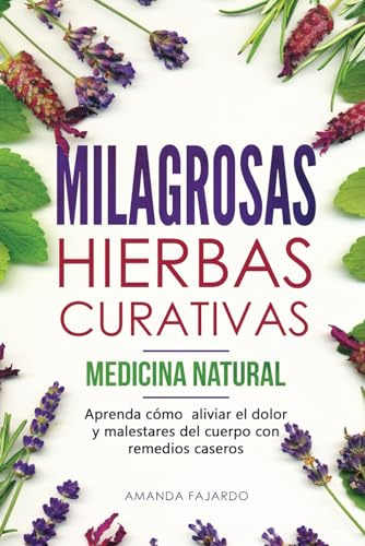 MILAGROSAS HIERBAS CURATIVAS - MEDICINA NATURAL : Aprenda cómo aliviar el dolor y malestares del cuerpo con remedios caseros.