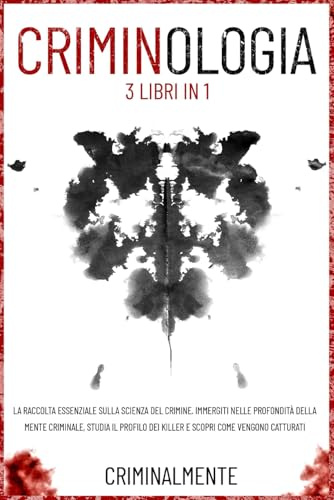 CRIMINOLOGIA - 3 Libri in 1: La raccolta essenziale sulla scienza del crimine. Immergiti nelle profondità della mente criminale, studia il profilo dei killer e scopri come vengono catturati