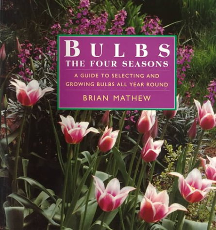 Bulbs - The Four Seasons: A Guide to Selecting and Growing Bulbs All Year Round