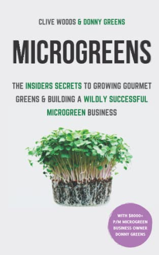 Microgreens: The Insiders Secrets To Growing Gourmet Greens & Building A Wildly Successful Microgreen Business (Indoor Gardening: Growing Microgreens, Aquaponics & Bonsai)