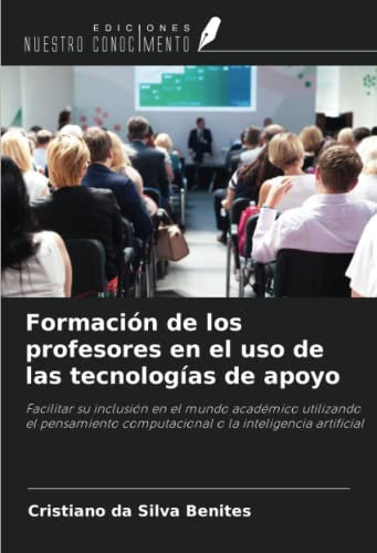 Formación de los profesores en el uso de las tecnologías de apoyo: Facilitar su inclusión en el mundo académico utilizando el pensamiento computacional o la inteligencia artificial