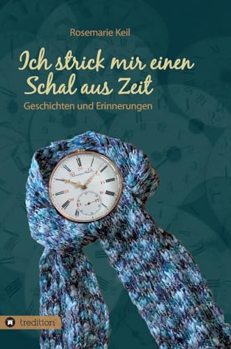 Ich strick mir einen Schal aus Zeit: Geschichten und Erinnerungen
