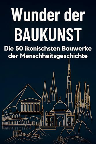 Wunder der Baukunst: Die 50 ikonischsten Bauwerke der Menschheitsgeschichte