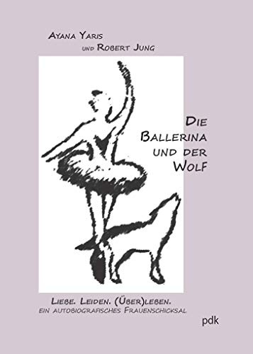 Die Ballerina und der Wolf: Liebe. Leiden. (Über)leben.