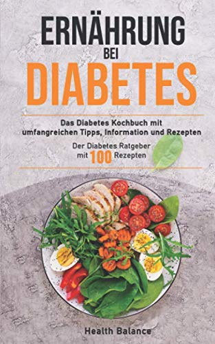 Ernährung bei Diabetes: Das Diabetes Kochbuch mit umfangreichen Tipps, Information und Rezepten Der Diabetes Ratgeber mit 100 Rezepten