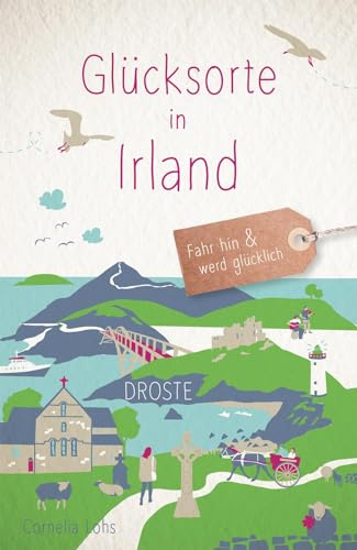 Glücksorte in Irland: Fahr hin & werd glücklich - mit 80 ausgewählten Highlights und Geheimtipps für besondere Entdeckungen, Ausflüge und Kurztrips
