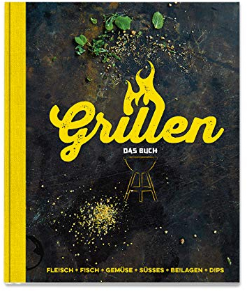 Grillen - Das Buch: Fleisch, Fisch, Gemüse, Süsses, Beilagen, Dips