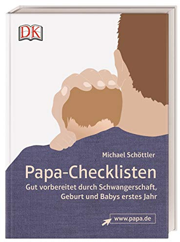 Papa-Checklisten: Gut vorbereitet durch Schwangerschaft, Geburt und Babys erstes Jahr. Ein umfassender Ratgeber für alle werdenden Väter
