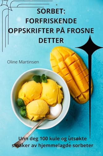 Sorbet: Forfriskende Oppskrifter På Frosne Detter (Norwegian Edition)