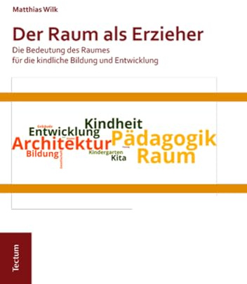 Der Raum als Erzieher: Die Bedeutung des Raumes für die kindliche Bildung und Entwicklung: Die Bedeutung des Raumes für die kindliche Bildung und ... Beiträge aus dem Tectum Verlag: Pädagogik)